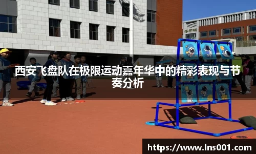 西安飞盘队在极限运动嘉年华中的精彩表现与节奏分析