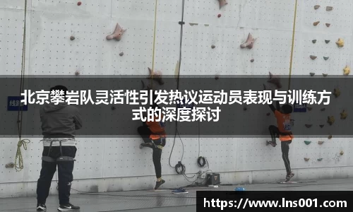 北京攀岩队灵活性引发热议运动员表现与训练方式的深度探讨