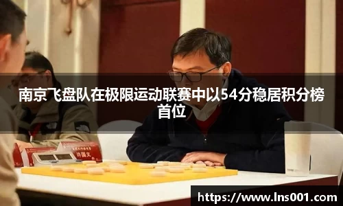 南京飞盘队在极限运动联赛中以54分稳居积分榜首位