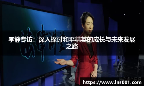 李静专访：深入探讨和平精英的成长与未来发展之路