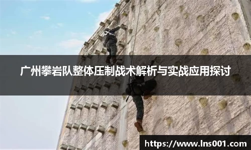 广州攀岩队整体压制战术解析与实战应用探讨
