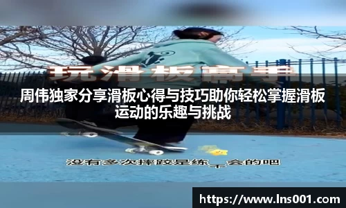 周伟独家分享滑板心得与技巧助你轻松掌握滑板运动的乐趣与挑战