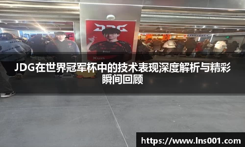 JDG在世界冠军杯中的技术表现深度解析与精彩瞬间回顾