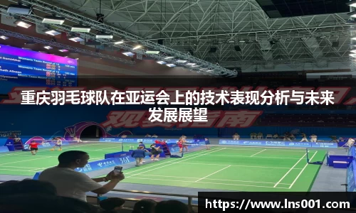 重庆羽毛球队在亚运会上的技术表现分析与未来发展展望