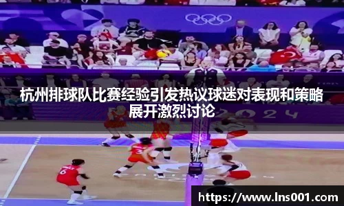 杭州排球队比赛经验引发热议球迷对表现和策略展开激烈讨论