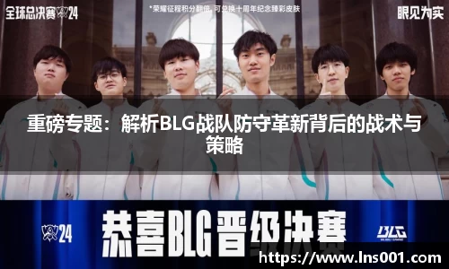 重磅专题：解析BLG战队防守革新背后的战术与策略