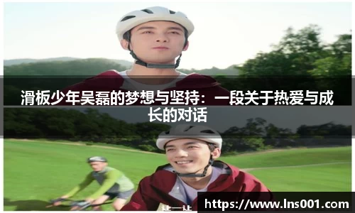 滑板少年吴磊的梦想与坚持：一段关于热爱与成长的对话