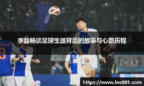 李磊畅谈足球生涯背后的故事与心路历程