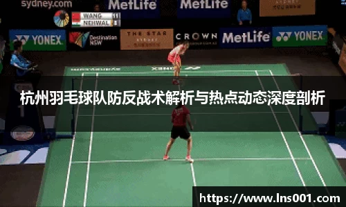 杭州羽毛球队防反战术解析与热点动态深度剖析