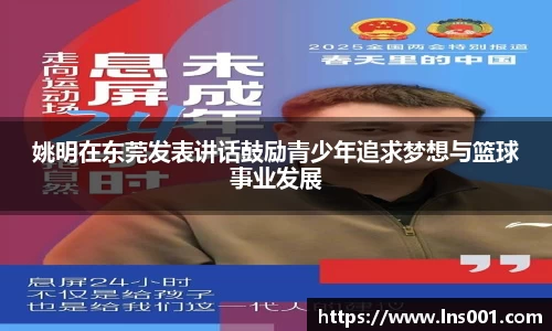 姚明在东莞发表讲话鼓励青少年追求梦想与篮球事业发展