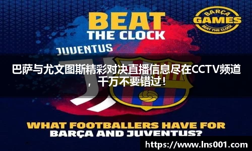 巴萨与尤文图斯精彩对决直播信息尽在CCTV频道，千万不要错过！