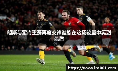 朗斯与索肖重赛再度交锋谁能在这场较量中笑到最后