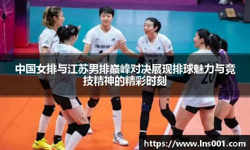 中国女排与江苏男排巅峰对决展现排球魅力与竞技精神的精彩时刻