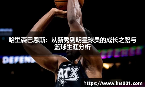 哈里森巴恩斯：从新秀到明星球员的成长之路与篮球生涯分析