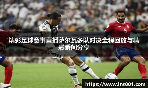 精彩足球赛事直播萨尔瓦多队对决全程回放与精彩瞬间分享