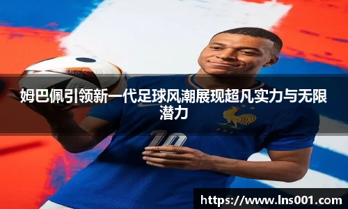 姆巴佩引领新一代足球风潮展现超凡实力与无限潜力