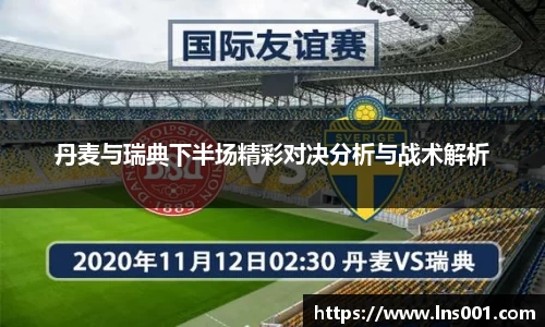 丹麦与瑞典下半场精彩对决分析与战术解析