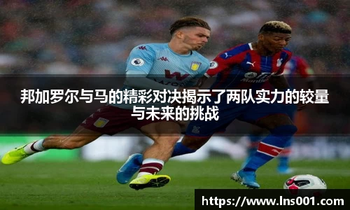 邦加罗尔与马的精彩对决揭示了两队实力的较量与未来的挑战
