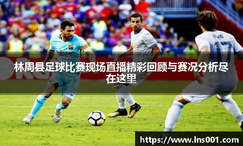 林周县足球比赛现场直播精彩回顾与赛况分析尽在这里
