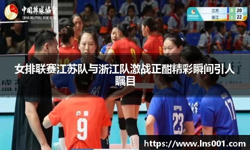 女排联赛江苏队与浙江队激战正酣精彩瞬间引人瞩目