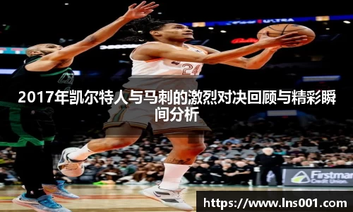2017年凯尔特人与马刺的激烈对决回顾与精彩瞬间分析